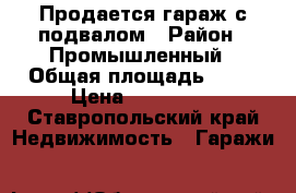Продается гараж с подвалом › Район ­ Промышленный › Общая площадь ­ 27 › Цена ­ 470 000 - Ставропольский край Недвижимость » Гаражи   